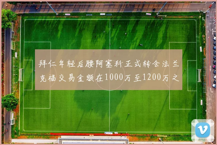 拜仁年轻后腰阿塞科正式转会法兰克福交易金额在1000万至1200万之间