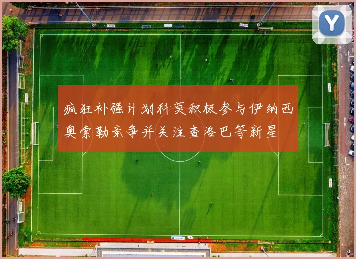疯狂补强计划科莫积极参与伊纳西奥索勒竞争并关注查洛巴等新星